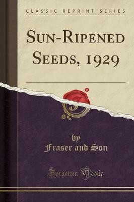 Sun-Ripened Seeds, 1929 (Classic Reprint)(English, Paperback, Son Fraser and)