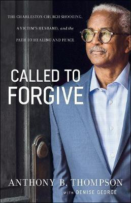Called to Forgive - The Charleston Church Shooting, a Victim`s Husband, and the Path to Healing and Peace(English, Paperback, Thompson Anthony B.)