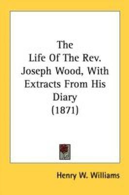 The Life Of The Rev. Joseph Wood, With Extracts From His Diary (1871)(English, Paperback, Williams Henry W)