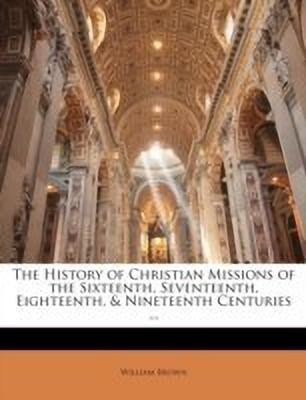 The History of Christian Missions of the Sixteenth, Seventeenth, Eighteenth, & Nineteenth Centuries ...(English, Paperback, Brown William Professor MD)