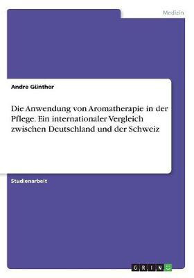 Die Anwendung von Aromatherapie in der Pflege. Ein internationaler Vergleich zwischen Deutschland und der Schweiz(German, Paperback, Guenther Andre)