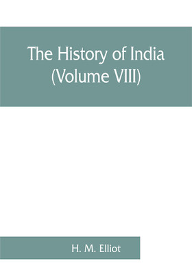 The history of India : as told by its own historians. The Muhammadan period (Volume VIII)(English, Paperback, H. M. Elliot)