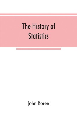 The history of statistics, their development and progress in many countries; in memoirs to commemorate the seventy fifth anniversary of the American statistical association(English, Paperback, Koren John)