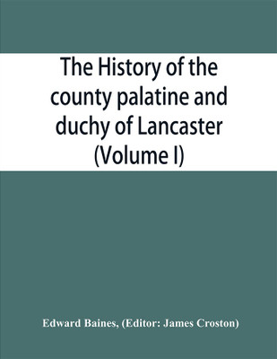 The history of the county palatine and duchy of Lancaster (Volume I)(English, Paperback, Baines Edward)
