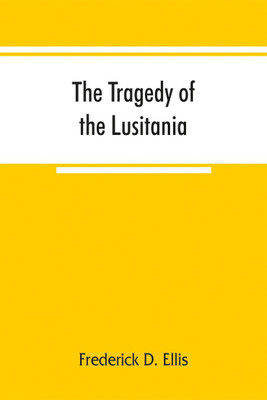 The tragedy of the Lusitania; embracing authentic stories by the survivors and eye-witnesses of the disaster, including atrocities on land and sea, in the air, etc.(English, Paperback, D Ellis Frederick)
