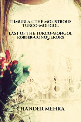 TIIMURLAN THE MONSTROUS TURCO-MONGOL LAST OF THE TURCO-MONGOL Robber-CONQUERORs(English, Paperback, Chander Mehra)