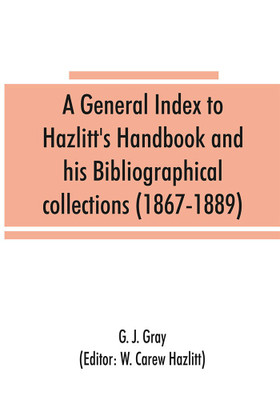 A general index to Hazlitt's Handbook and his Bibliographical collections (1867-1889)(English, Paperback, J Gray G)