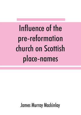 Influence of the pre-reformation church on Scottish place-names(English, Paperback, Murray Mackinlay James)