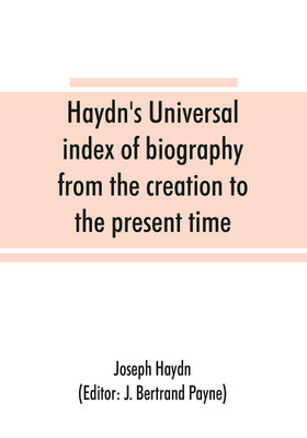 Haydn's universal index of biography from the creation to the present time, for the use of the statesman, the historian, and the journalist(English, Paperback, Haydn Joseph)