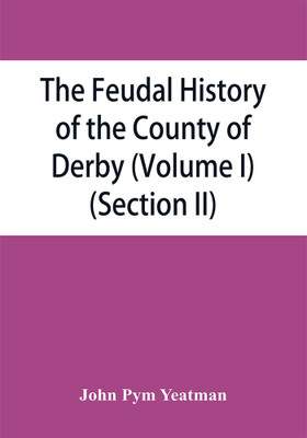 The feudal history of the County of Derby; (chiefly during the 11th, 12th, and 13th centuries) (Volume I) (Section II)(English, Paperback, Pym Yeatman John)