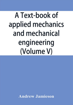 A text-book of applied mechanics and mechanical engineering; Specially Arranged For the Use of Engineers Qualifying for the Institution of Civil Engineers, The Diplomas and Degrees of Technical Colleges and Universities, Advanced Science Certificates of Brit(English, Paperback, Jamieson Andrew)