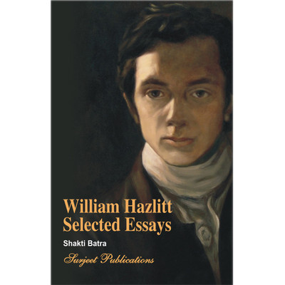 William Hazlitt Selected Essays : A Critical study with Complete Text, Paraphrase, Annotations, Questions with Answers and Explanations with Critical Comments(English, Paperback, Shakti Batra)