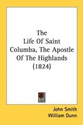 The Life Of Saint Columba, The Apostle Of The Highlands (1824)(English, Paperback, Smith John)