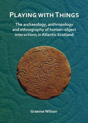Playing with Things: The archaeology, anthropology and ethnography of human-object interactions in Atlantic Scotland(English, Paperback, Wilson Graeme)