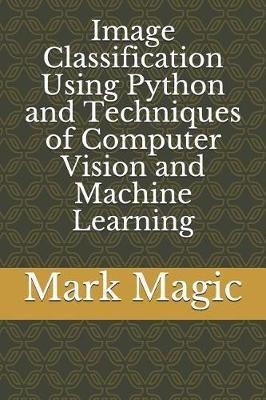 Image Classification Using Python and Techniques of Computer Vision and Machine Learning(English, Paperback, Magic Mark)