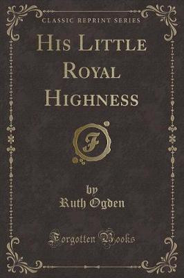 His Little Royal Highness (Classic Reprint)(English, Paperback, Ogden Ruth)