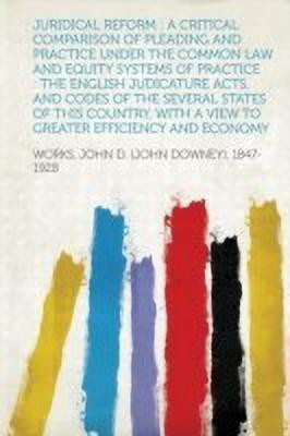 Juridical Reform : a Critical Comparison of Pleading and Practice Under the Common Law and Equity Systems of Practice : the English Judicature Acts, and Codes of the Several States of This Country, With a View to Greater Efficiency and Economy(English, Paperback, Works Works)