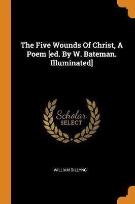 The Five Wounds Of Christ, A Poem [ed. By W. Bateman. Illuminated](English, Paperback, Billyng William)