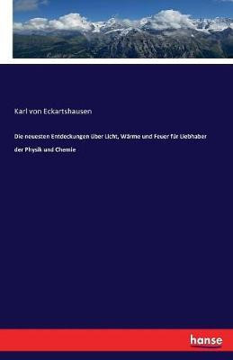 Die neuesten Entdeckungen uber Licht, Warme und Feuer fur Liebhaber der Physik und Chemie(German, Paperback, Von Eckartshausen Karl)