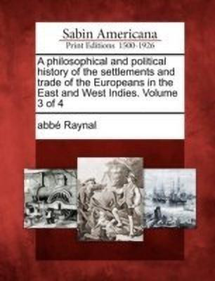 A Philosophical and Political History of the Settlements and Trade of the Europeans in the East and West Indies. Volume 3 of 4(English, Paperback, Raynal Abb)