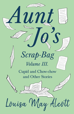 Aunt Jo's Scrap-Bag, Volume III;Cupid and Chow-chow, and Other Stories(English, Paperback, Alcott Louisa May)