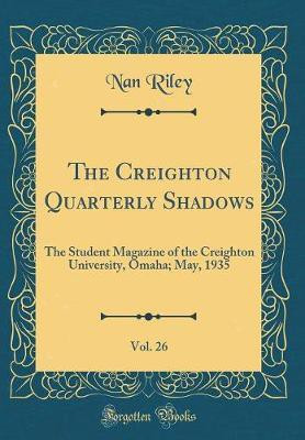 The Creighton Quarterly Shadows, Vol. 26: The Student Magazine of the Creighton University, Omaha; May, 1935 (Classic Reprint)(English, Hardcover, Riley Nan)