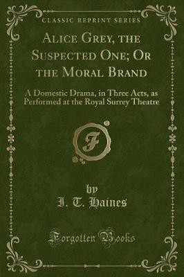 Alice Grey, the Suspected One; Or the Moral Brand(English, Paperback, Haines I. T.)