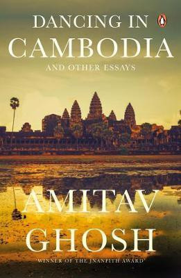 Dancing In Cambodia And Other Essays: From bestselling author and winner of the 2018 Jnanpith Award(English, Paperback, Ghosh Amitav)