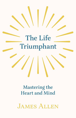 The Life Triumphant - Mastering the Heart and Mind(English, Paperback, Allen James)