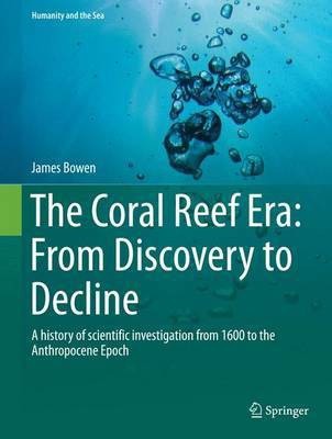 The Coral Reef Era: From Discovery to Decline; A History of Scientific Investigation from 1600 to the Anthropocene Epoch(English, Electronic book text, unknown)