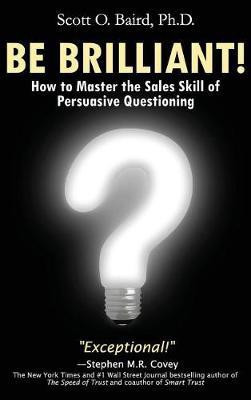 Be Brilliant! How to Master the Sales Skill of Persuasive Questioning(English, Hardcover, Baird Scott O)