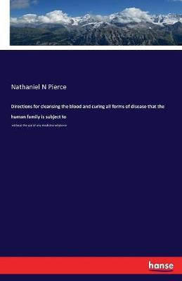 Directions for cleansing the blood and curing all forms of disease that the human family is subject to(English, Paperback, Pierce Nathaniel N)