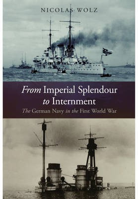 From Imperial Splendour to Internment: The German Navy in the First World War(English, Hardcover, Wolz Nicolas)
