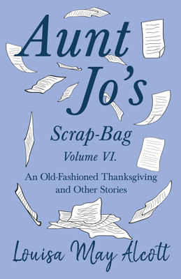 Aunt Jo's Scrap-Bag Volume VI;An Old-Fashioned Thanksgiving, and Other Stories(English, Paperback, Alcott Louisa May)