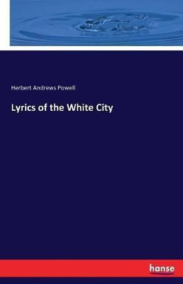 Lyrics of the White City(English, Paperback, Powell Herbert Andrews)
