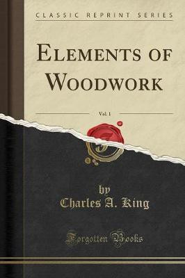 Elements of Woodwork, Vol. 1 (Classic Reprint)(English, Paperback, King Charles A.)