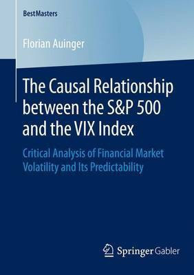 The Causal Relationship Between the S&p 500 and the VIX Index; Critical Analysis of Financial Market Volatility and Its Predictability(English, Electronic book text, unknown)
