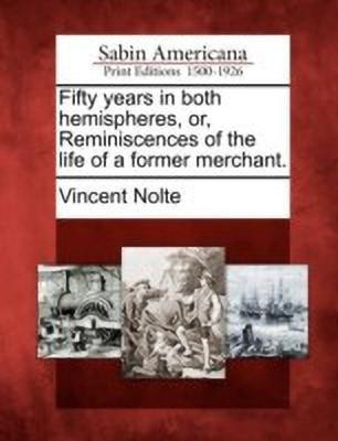 Fifty years in both hemispheres, or, Reminiscences of the life of a former merchant.(English, Paperback, Nolte Vincent)