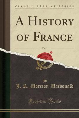 A History of France, Vol. 1 (Classic Reprint)(English, Paperback, Macdonald J. R. Moreton)