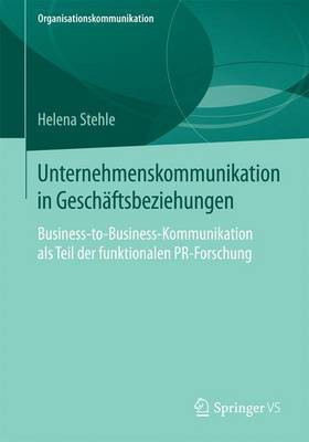 Unternehmenskommunikation in Gesch Ftsbeziehungen; Business-To-Business-Kommunikation ALS Teil Der Funktionalen PR-Forschung(English, Electronic book text, unknown)