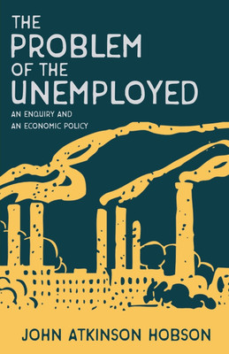 The Problem of the Unemployed - An Enquiry and an Economic Policy(English, Paperback, Hobson John Atkinson)