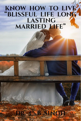 KNOW HOW TO LIVE “BLISSFUL LIFE LONG LASTING MARRIED LIFE(English, Paperback, Dr. C. B . SINGH)