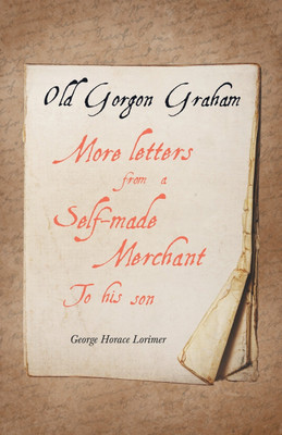 Old Gorgon Graham - More Letters from a Self-Made Merchant to His Son(English, Paperback, Lorimer George Horace)