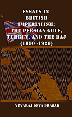 Essays In British Imperialism The Persian Gulf Turkey And The Raj (1890-1920)(Others, Hardcover, Yuvaraj Deva Prasad)