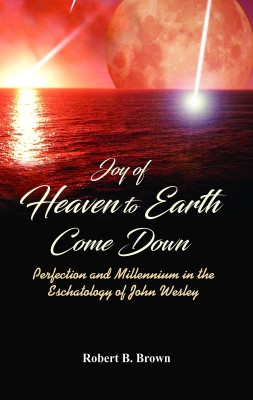 Joy of Heaven to Earth Come Down : Perfection and Millennium in the Eschatology of John Wesley(English, Hardcover, Brown Robert B.)