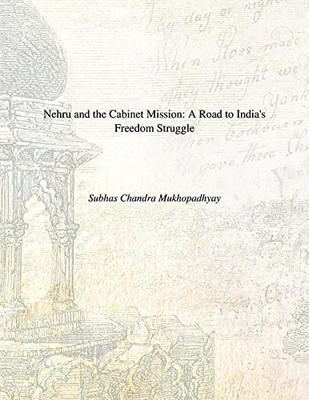 Nehru and the Cabinet Mission a Road to India's Freedom Struggle(English, Paperback, Mukhopadhyay Subhas Chandra)