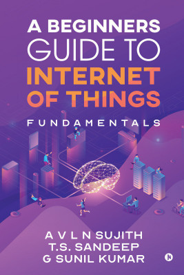 A Beginners Guide to Internet of Things(English, Paperback, Sujith a V L N)