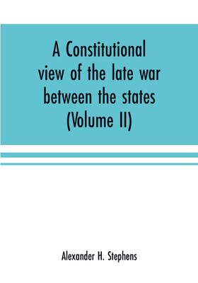 A constitutional view of the late war between the states(English, Paperback, H Stephens Alexander)