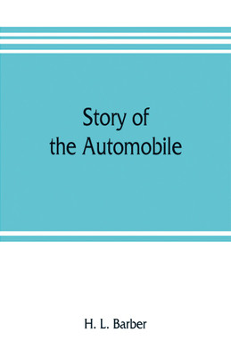 Story of the automobile, its history and development from 1760 to 1917, with an analysis of the standing and prospects of the automobile industry(English, Paperback, L Barber H)