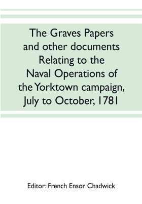 The Graves papers and other documents relating to the naval operations of the Yorktown campaign, July to October, 1781(English, Paperback, unknown)